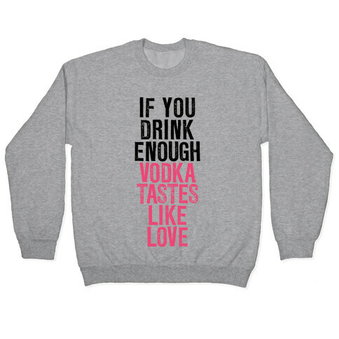 If You Drink Enough Vodka Tastes Like Love Pullover