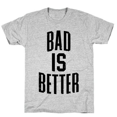 Bad Is Better T-Shirt