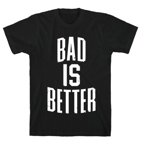 Bad Is Better T-Shirt