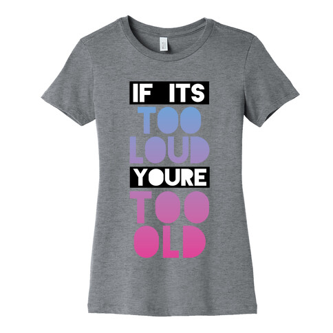 If It's Too Loud, You're Too Old Womens T-Shirt