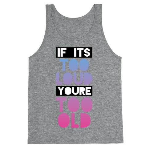 If It's Too Loud, You're Too Old Tank Top