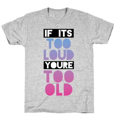If It's Too Loud, You're Too Old T-Shirt