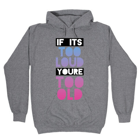 If It's Too Loud, You're Too Old Hooded Sweatshirt