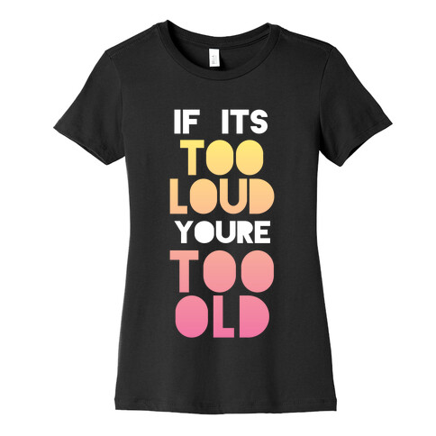 If It's Too Loud, You're Too Old Womens T-Shirt