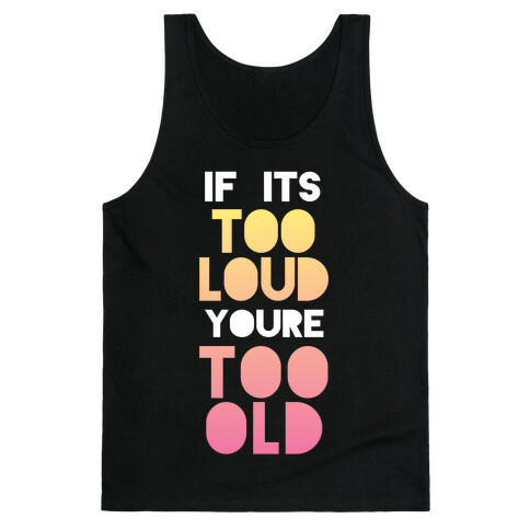 If It's Too Loud, You're Too Old Tank Top