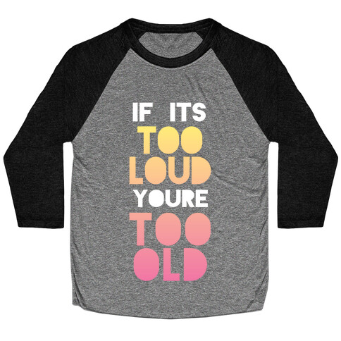 If It's Too Loud, You're Too Old Baseball Tee