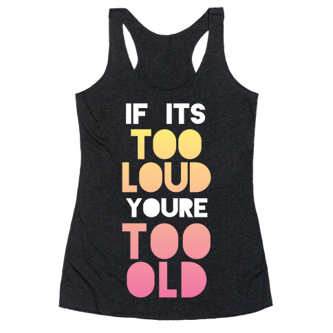 If It's Too Loud, You're Too Old Racerback Tank Top