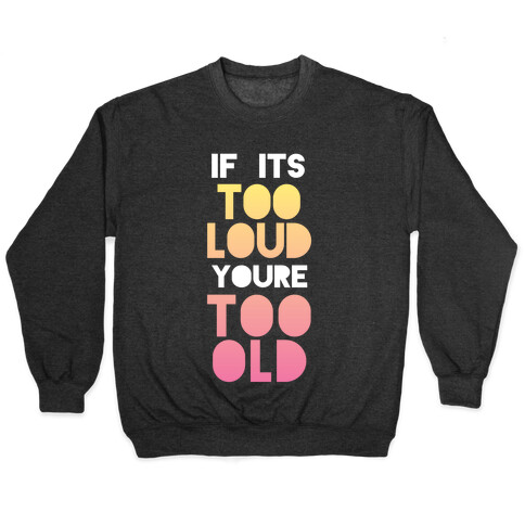 If It's Too Loud, You're Too Old Pullover