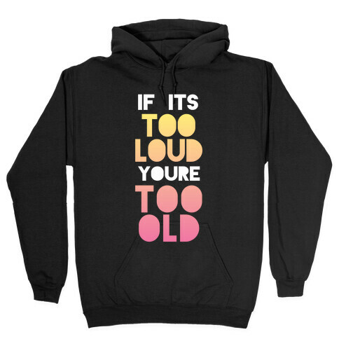 If It's Too Loud, You're Too Old Hooded Sweatshirt