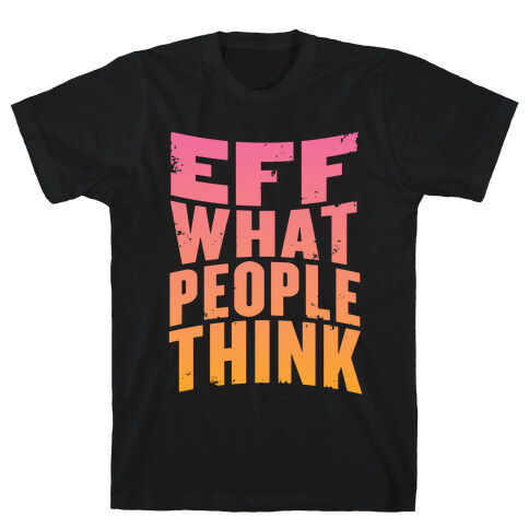 Eff What People Think T-Shirt