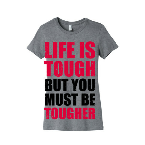 Life Is Tough But You Must Be Tougher Womens T-Shirt