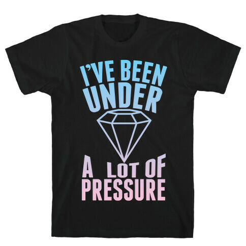 I've Been Under A Lot Of Pressure T-Shirt
