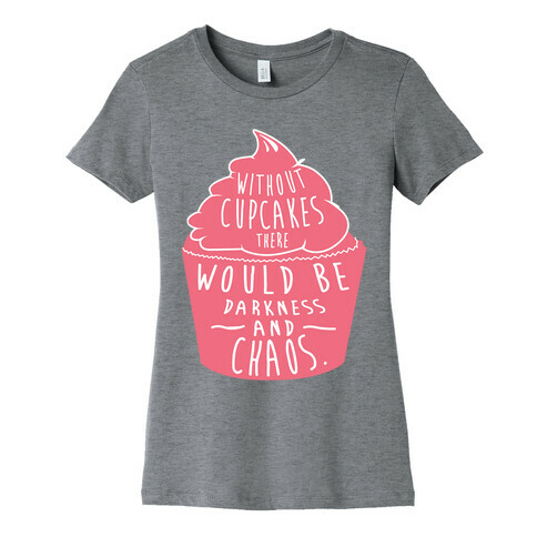 Without Cupcakes There Would Be Darkness and Chaos Womens T-Shirt