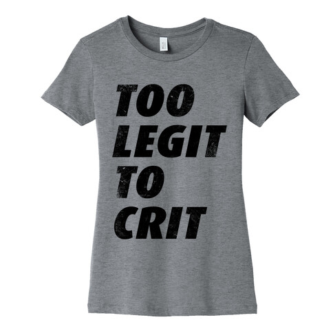 Too Legit To Crit Womens T-Shirt
