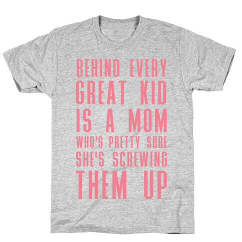 Behind Every Great Kid is a Mom Who's Pretty Sure She's Screwing Them Up T-Shirt