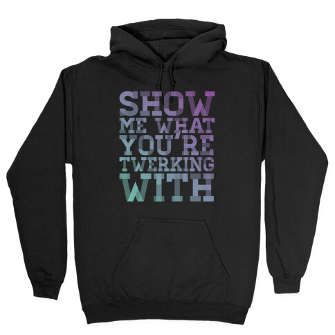 Show Me What You're Twerking With Hooded Sweatshirt