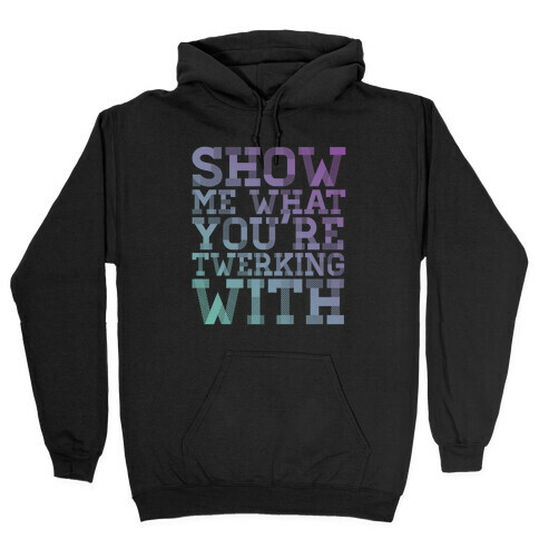 Show Me What You're Twerking With Hooded Sweatshirt