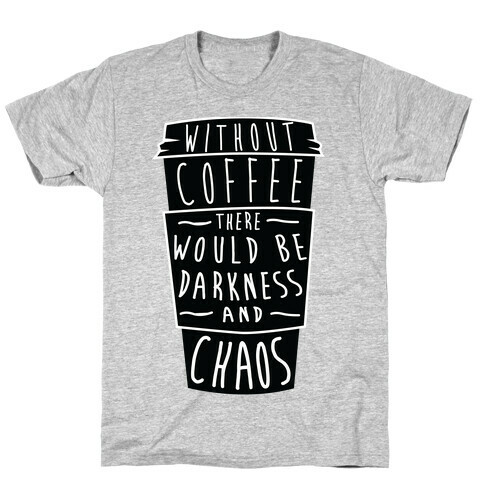 Without Coffee There Would Be Darkness and Chaos T-Shirt