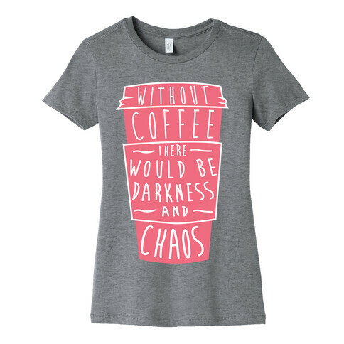 Without Coffee There Would Be Darkness and Chaos Womens T-Shirt
