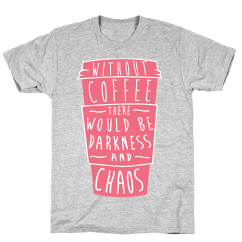 Without Coffee There Would Be Darkness and Chaos T-Shirt