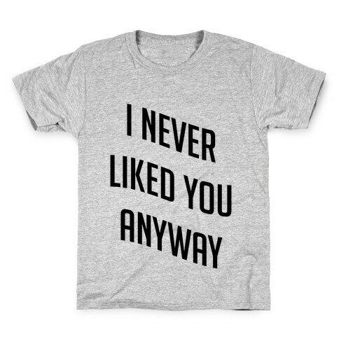 I Never Liked You Anyway Kids T-Shirt