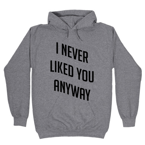 I Never Liked You Anyway Hooded Sweatshirt