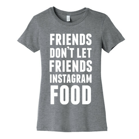 Friends Don't Let Friends Instagram Food Womens T-Shirt