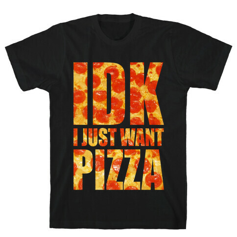 IDK I Just Want Pizza T-Shirt