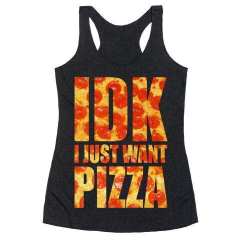 IDK I Just Want Pizza Racerback Tank Top