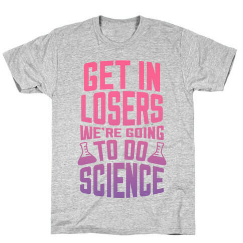 Get In Losers We're Going to Do Science T-Shirt