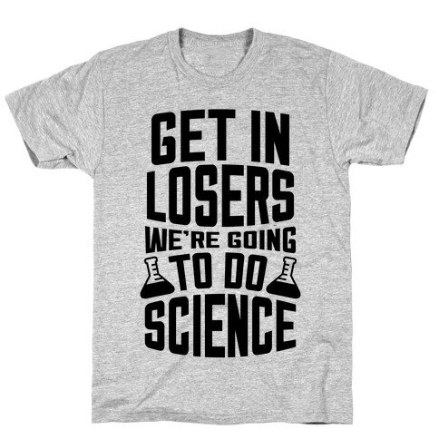 Get In Losers We're Going To Do Science T-Shirt