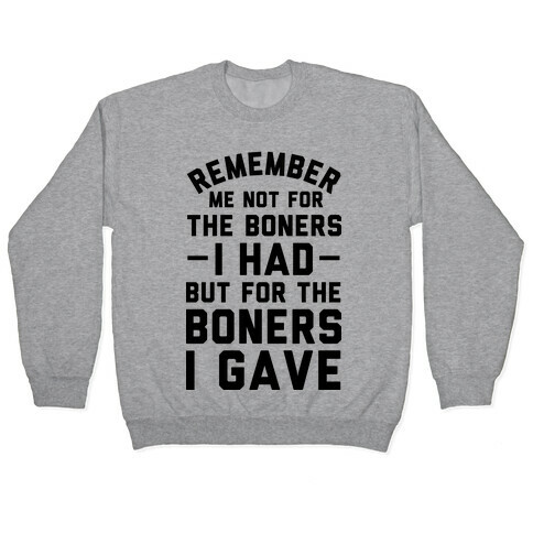 Remember Me Not For The Boners I Had But For The Boners I Gave Pullover