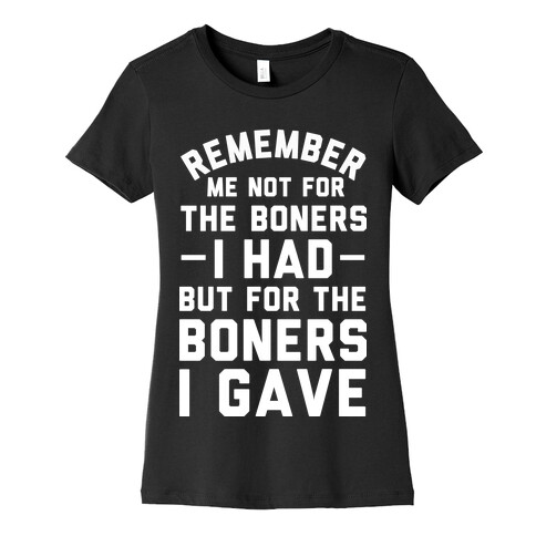 Remember Me Not For The Boners I Had But For The Boners I Gave Womens T-Shirt