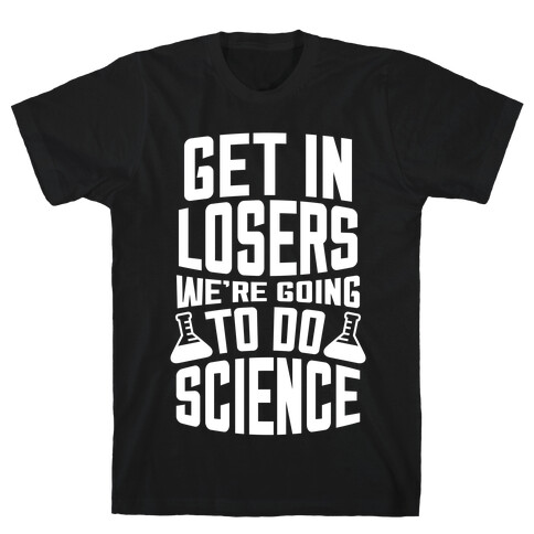 Get In Losers We're Going To Do Science (White Ink) T-Shirt