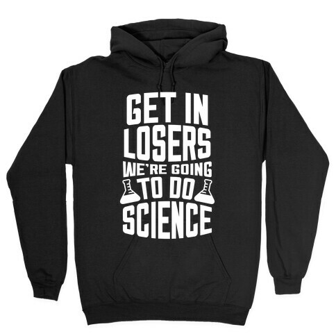 Get In Losers We're Going To Do Science (White Ink) Hooded Sweatshirt