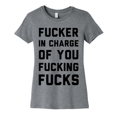 F***er in Charge of You F***ing F***s Womens T-Shirt