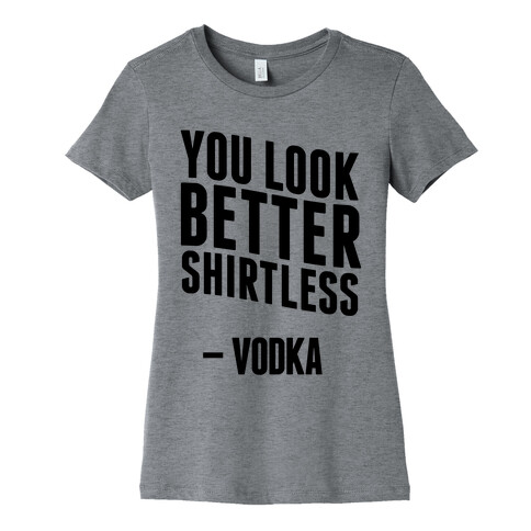 You Look Better Shirtless " Vodka Womens T-Shirt