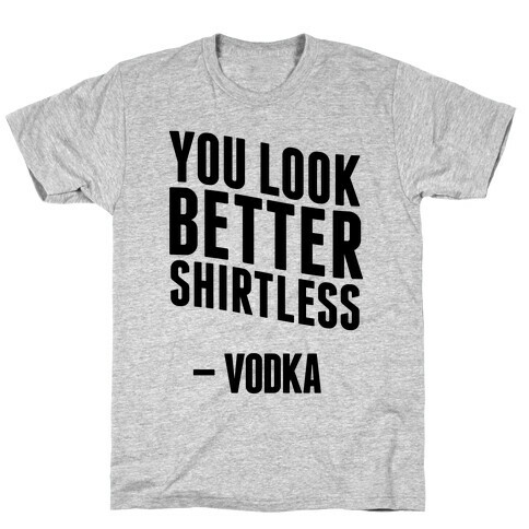 You Look Better Shirtless " Vodka T-Shirt