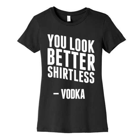 You Look Better Shirtless " Vodka Womens T-Shirt