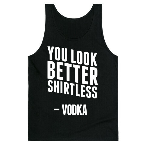 You Look Better Shirtless " Vodka Tank Top