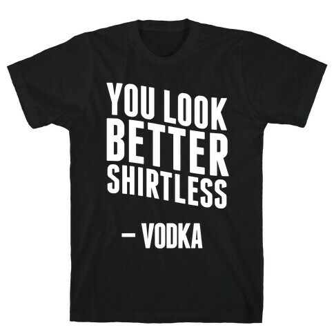 You Look Better Shirtless " Vodka T-Shirt