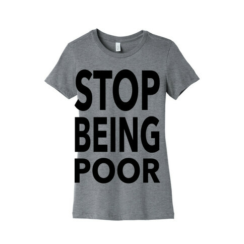 Stop Being Poor Womens T-Shirt
