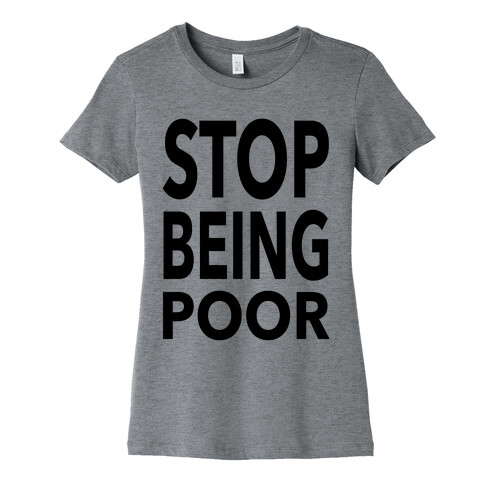 Stop Being Poor Womens T-Shirt