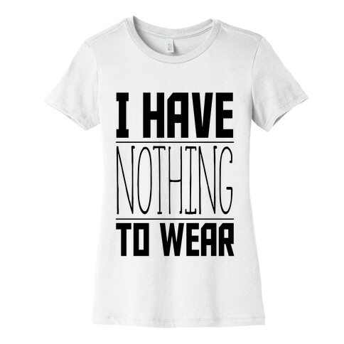 I Have Nothing to Wear Womens T-Shirt