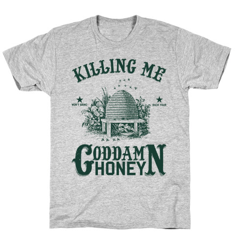 Killing Me Won't Bring Back Your God Damn Honey T-Shirt