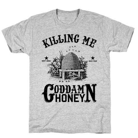 Killing Me Won't Bring Back Your God Damn Honey T-Shirt