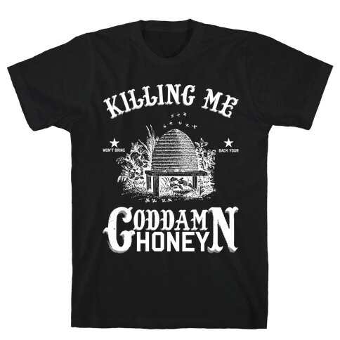 Killing Me Won't Bring Back Your God Damn Honey T-Shirt