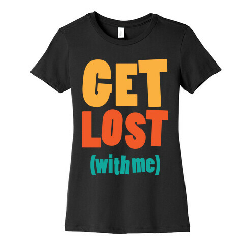 Get Lost (With Me) Womens T-Shirt