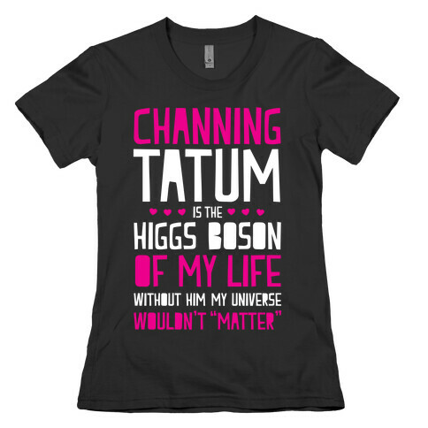 Channing Tatum Is My Higgs Boson Womens T-Shirt