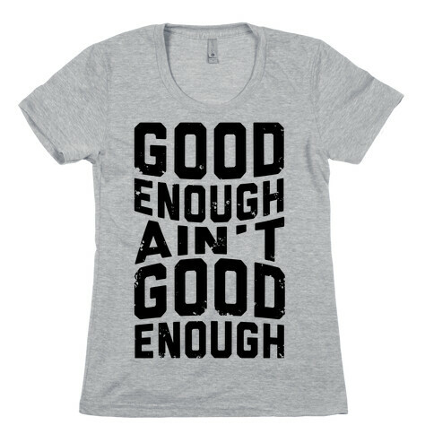 Good Enough Ain't Good Enough Womens T-Shirt